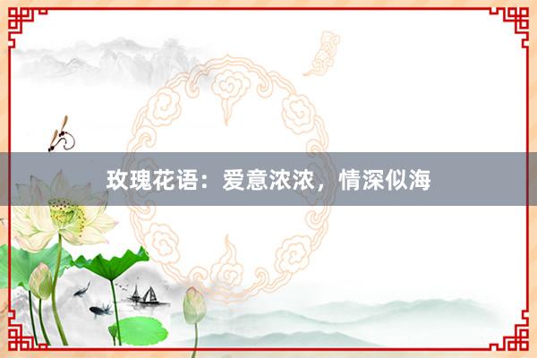玫瑰花语：爱意浓浓，情深似海